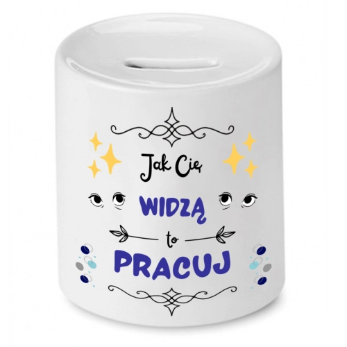 Skarbonka Prezent Śmieszny Zabawny - Jak Cię widzą to pracuj
