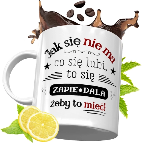 Kubek Śmieszny Zabawny - Jak się nie ma co się lubi, to się zapie*dala żeby to mieć!